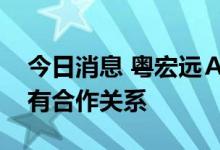 今日消息 粤宏远Ａ：公司目前与天顺股份没有合作关系