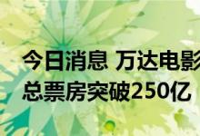 今日消息 万达电影新片领跑中秋档 国内年度总票房突破250亿