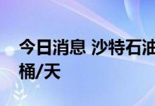 今日消息 沙特石油产量在8月上升到1100万桶/天