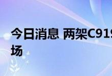 今日消息 两架C919飞机飞抵北京首都国际机场