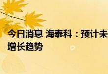 今日消息 海泰科：预计未来新能源汽车模具收入会继续保持增长趋势
