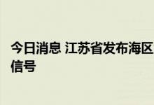 今日消息 江苏省发布海区大风橙色预警信号和台风黄色预警信号