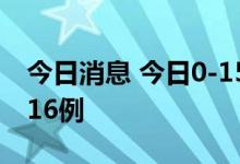 今日消息 今日0-15时，北京新增本土感染者16例