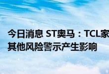 今日消息 ST奥马：TCL家电被立案调查不会对公司申请撤销其他风险警示产生影响