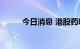 今日消息 港股药明生物跌超20%