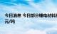 今日消息 今日部分锂电材料报价上涨 碳酸锂均价站上50万元/吨