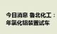 今日消息 鲁北化工：含氟新材料项目2万吨/年氯化铝装置试车