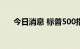 今日消息 标普500指数跌幅扩大至3%