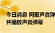 今日消息 阿里声音弹幕专利获授权，可生成并播放声音弹幕