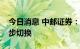 今日消息 中邮证券：市场趋于回暖，风格逐步切换