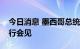 今日消息 墨西哥总统与到访的美国国务卿举行会见