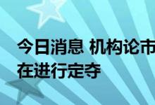 今日消息 机构论市：多看少动 待情绪明朗后在进行定夺