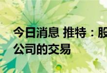 今日消息 推特：股东投票同意马斯克收购该公司的交易