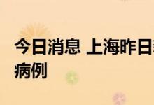 今日消息 上海昨日新增1例本土新冠肺炎确诊病例