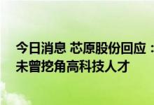 今日消息 芯原股份回应：中国台湾分公司仅负责销售业务 未曾挖角高科技人才