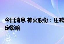 今日消息 神火股份：压减负荷将对子公司经济效益等产生一定影响