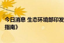 今日消息 生态环境部印发《省级适应气候变化行动方案编制指南》