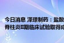 今日消息 泽璟制药：盐酸杰克替尼片用于治疗活动性强直性脊柱炎II期临床试验取得成功结果
