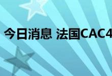 今日消息 法国CAC40指数日内跌幅达1.00%