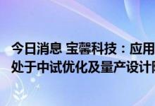 今日消息 宝馨科技：应用于异质结光伏生产的铜电镀设备正处于中试优化及量产设计阶段