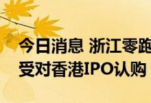今日消息 浙江零跑科技据悉考虑下周开始接受对香港IPO认购