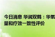 今日消息 华润双鹤：华氧氟沙星氯化钠注射液通过仿制药质量和疗效一致性评价