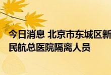 今日消息 北京市东城区新增1例新冠肺炎病毒感染者 为到访民航总医院隔离人员