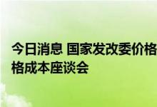 今日消息 国家发改委价格成本调查中心召开食糖产业发展价格成本座谈会
