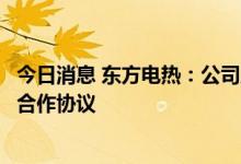 今日消息 东方电热：公司及全资子公司与东山精密签订框架合作协议
