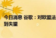 今日消息 谷歌：对欧盟法院没有完全撤销欧盟反垄断决定感到失望