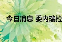 今日消息 委内瑞拉考虑重返安第斯共同体