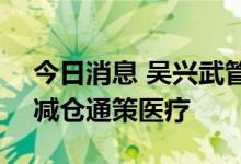 今日消息 吴兴武管理的广发医疗保健股票A减仓通策医疗