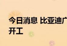今日消息 比亚迪广西南宁电池生产基地项目开工
