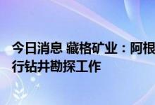 今日消息 藏格矿业：阿根廷Laguna Verde盐湖锂项目正进行钻井勘探工作