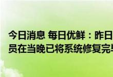 今日消息 每日优鲜：昨日系统服务器出现一些故障，工作人员在当晚已将系统修复完毕