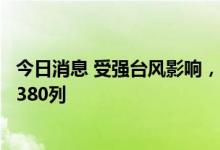 今日消息 受强台风影响，长三角铁路预计今日停运列车超过380列