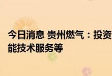 今日消息 贵州燃气：投资成立综合能源公司，经营范围含储能技术服务等