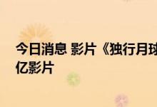 今日消息 影片《独行月球》成为中国影史第15部票房破30亿影片