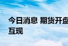 今日消息 期货开盘：国内期货夜盘开盘涨跌互现