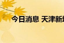 今日消息 天津新增4例本土阳性感染者