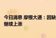 今日消息 摩根大通：因缺乏替代能源填补需求缺口，油价将继续上涨