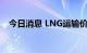 今日消息 LNG运输价格突破10万美元/日