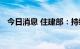 今日消息 住建部：持续完善住房保障体系