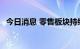 今日消息 零售板块持续走强 天虹股份涨停