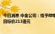 今日消息 中金公司：给予哔哩哔哩H股跑赢大盘的初始评级 目标价213港元