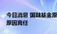 今日消息 国融基金原副总经理冯耀东因个人原因离任