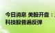 今日消息 美股开盘：三大指数集体高开 大型科技股普遍反弹