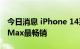 今日消息 iPhone 14系列预售中 高价款Pro Max最畅销