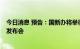 今日消息 预告：国新办将举行8月份国民经济运行情况新闻发布会