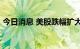 今日消息 美股跌幅扩大  纳指跌幅扩大至4%